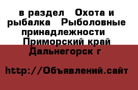  в раздел : Охота и рыбалка » Рыболовные принадлежности . Приморский край,Дальнегорск г.